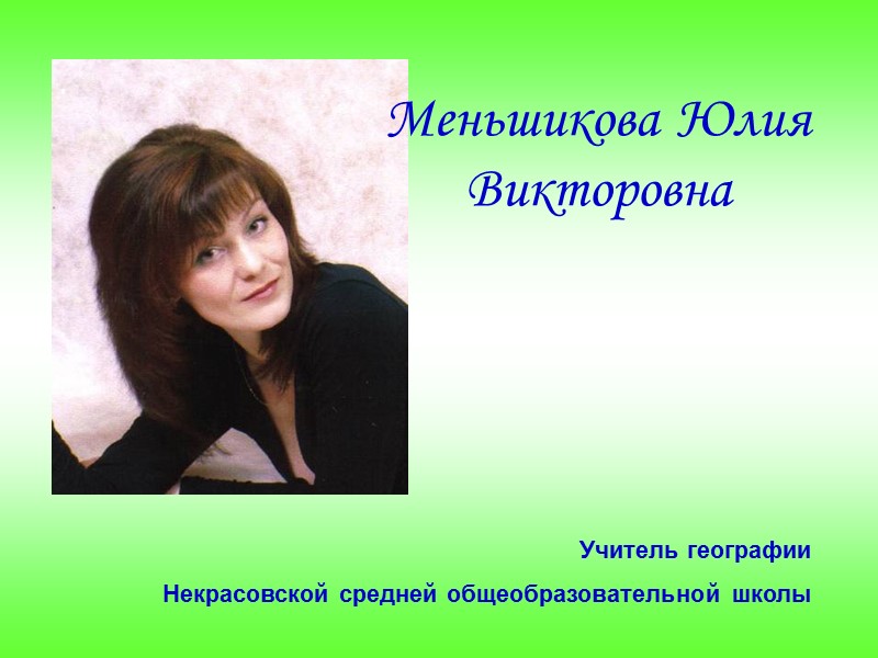 Меньшикова Юлия Викторовна Учитель географии  Некрасовской средней общеобразовательной школы